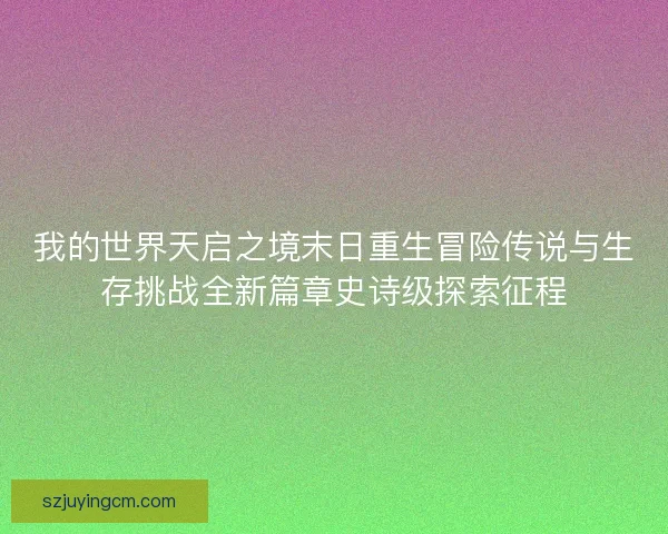 我的世界天启之境末日重生冒险传说与生存挑战全新篇章史诗级探索征程