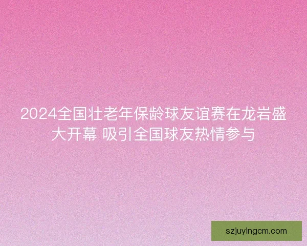 2024全国壮老年保龄球友谊赛在龙岩盛大开幕 吸引全国球友热情参与