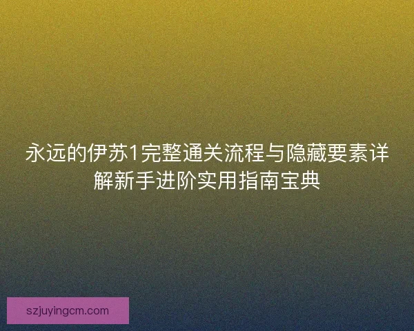永远的伊苏1完整通关流程与隐藏要素详解新手进阶实用指南宝典
