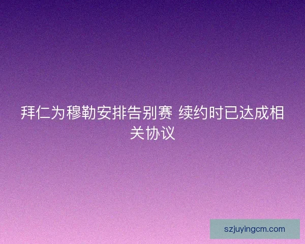 拜仁为穆勒安排告别赛 续约时已达成相关协议 拜仁为穆勒安排告别赛 续约时已达成相关协议