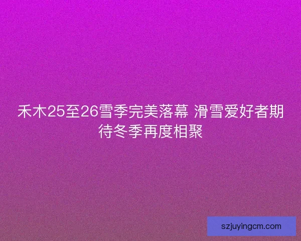 禾木25至26雪季完美落幕 滑雪爱好者期待冬季再度相聚 禾木25至26雪季完美落幕 滑雪爱好者期待冬季再度相聚