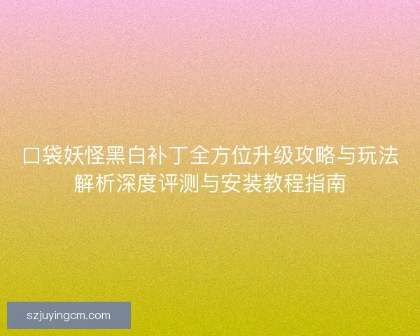 口袋妖怪黑白补丁全方位升级攻略与玩法解析深度评测与安装教程指南