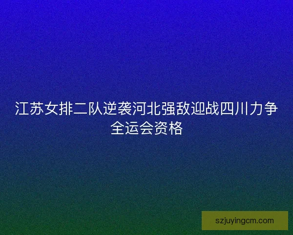 江苏女排二队逆袭河北强敌迎战四川力争全运会资格