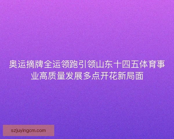 奥运摘牌全运领跑引领山东十四五体育事业高质量发展多点开花新局面 奥运摘牌全运领跑引领山东十四五体育事业高质量发展多点开花新局面