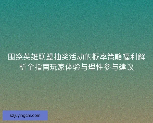 围绕英雄联盟抽奖活动的概率策略福利解析全指南玩家体验与理性参与建议 围绕英雄联盟抽奖活动的概率策略福利解析全指南玩家体验与理性参与建议